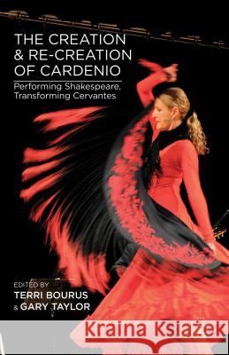 The Creation and Re-Creation of Cardenio: Performing Shakespeare, Transforming Cervantes Bourus, T. 9781137344205