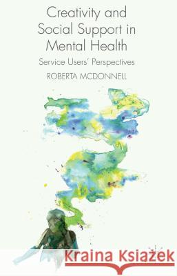 Creativity and Social Support in Mental Health: Service Users' Perspectives McDonnell, R. 9781137345479 Palgrave MacMillan