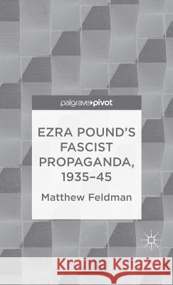 Ezra Pound's Fascist Propaganda, 1935-45 Matthew Feldman 9781137345509 Palgrave Pivot