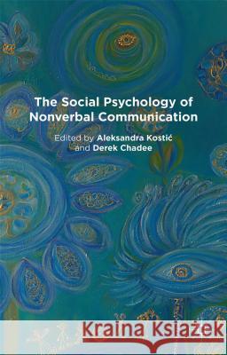 The Social Psychology of Nonverbal Communication Aleksandra Kostic Derek Chadee 9781137345851
