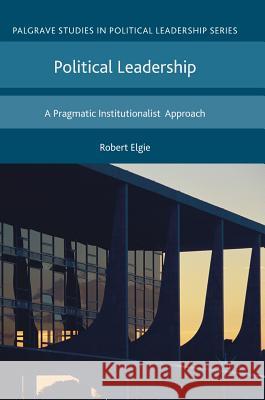Political Leadership: A Pragmatic Institutionalist Approach Elgie, Robert 9781137346216 Palgrave MacMillan