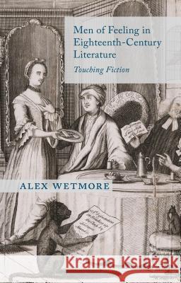 Men of Feeling in Eighteenth-Century Literature: Touching Fiction Wetmore, A. 9781137346339 0