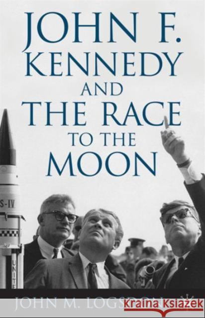 John F. Kennedy and the Race to the Moon John M Logsdon 9781137346490