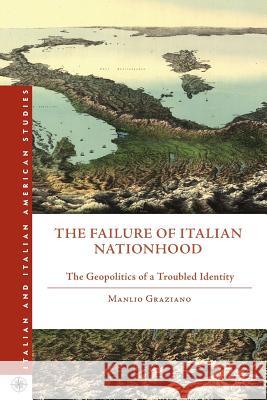 The Failure of Italian Nationhood: The Geopolitics of a Troubled Identity Graziano, M. 9781137347220 0