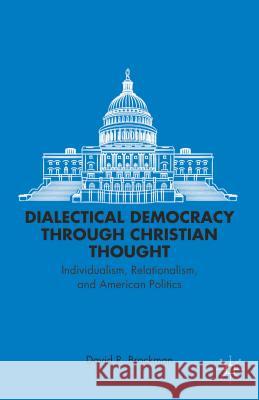 Dialectical Democracy Through Christian Thought: Individualism, Relationalism, and American Politics Brockman, D. 9781137347268 0
