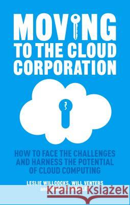 Moving to the Cloud Corporation: How to Face the Challenges and Harness the Potential of Cloud Computing Willcocks, L. 9781137347466