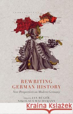 Rewriting German History: New Perspectives on Modern Germany Jan Ruger Nikolaus Wachsmann 9781137347787