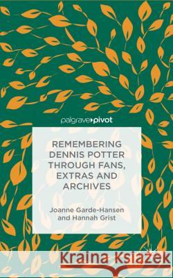 Remembering Dennis Potter Through Fans, Extras and Archives Joanne Garde-Hansen Hannah Grist  9781137349293 Palgrave Pivot