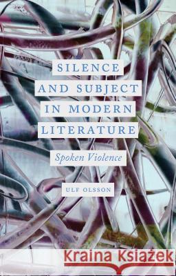 Silence and Subject in Modern Literature: Spoken Violence Olsson, U. 9781137350985