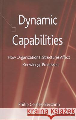 Dynamic Capabilities: How Organisational Structures Affect Knowledge Processes Cordes-Berszinn, Philip 9781137351272 PALGRAVE MACMILLAN