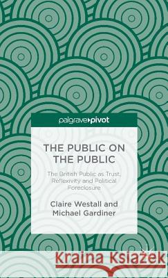 The Public on the Public: The British Public as Trust, Reflexivity and Political Foreclosure Westall, C. 9781137351333 Palgrave Pivot