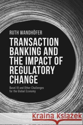 Transaction Banking and the Impact of Regulatory Change: Basel III and Other Challenges for the Global Economy Wandhöfer, R. 9781137351760 PALGRAVE MACMILLAN
