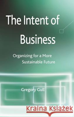 The Intent of Business: Organizing for a More Sustainable Future Gull, G. 9781137352071