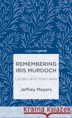 Remembering Iris Murdoch: Letters and Interviews Meyers, J. 9781137352415 Palgrave Pivot