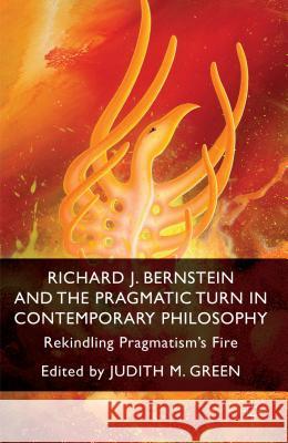 Richard J. Bernstein and the Pragmatist Turn in Contemporary Philosophy: Rekindling Pragmatism's Fire Green, J. 9781137352699 Palgrave MacMillan