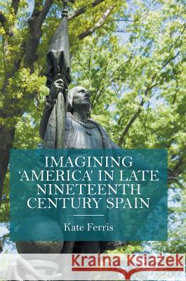 Imagining 'America' in Late Nineteenth Century Spain Ferris, Kate 9781137352798