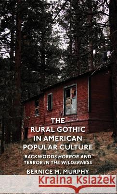 The Rural Gothic in American Popular Culture: Backwoods Horror and Terror in the Wilderness Murphy, B. 9781137353719 Palgrave MacMillan