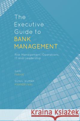 The Executive Guide to Bank Management: Risk Management, Operations, it and Leadership Sunil Kumar Khandelwal, Sami Farhat 9781137353917 Palgrave Macmillan