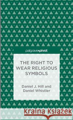 The Right to Wear Religious Symbols Daniel J. Hill Daniel Whistler 9781137354167 Palgrave Pivot