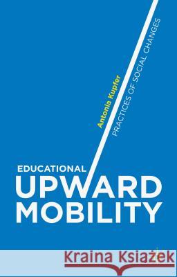 Educational Upward Mobility: Practices of Social Changes Kupfer, Antonia 9781137355300 Palgrave MacMillan