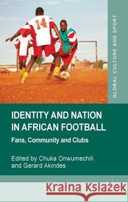 Identity and Nation in African Football: Fans, Community, and Clubs Onwumechili, C. 9781137355805 Palgrave MacMillan