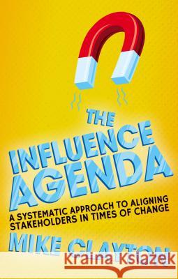 The Influence Agenda: A Systematic Approach to Aligning Stakeholders in Times of Change Clayton, M. 9781137355843 PALGRAVE MACMILLAN