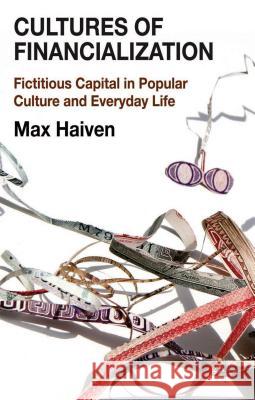 Cultures of Financialization: Fictitious Capital in Popular Culture and Everyday Life Max Haiven 9781137355966 Palgrave MacMillan
