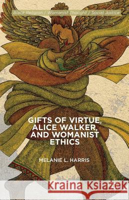 Gifts of Virtue, Alice Walker, and Womanist Ethics Melanie L Harris 9781137356024