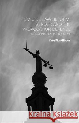 Homicide Law Reform, Gender and the Provocation Defence: A Comparative Perspective Fitz-Gibbon, Kate 9781137357540