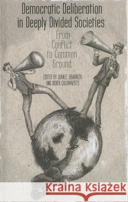 Democratic Deliberation in Deeply Divided Societies: From Conflict to Common Ground Ugarriza, E. 9781137357809 Palgrave MacMillan