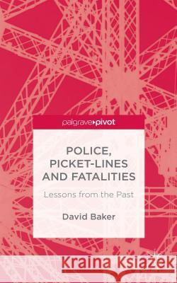 Police, Picket-Lines and Fatalities: Lessons from the Past Baker, D. 9781137358059 Palgrave Pivot