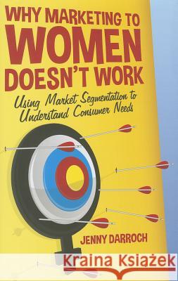 Why Marketing to Women Doesn't Work: Using Market Segmentation to Understand Consumer Needs Darroch, J. 9781137358165 Palgrave MacMillan