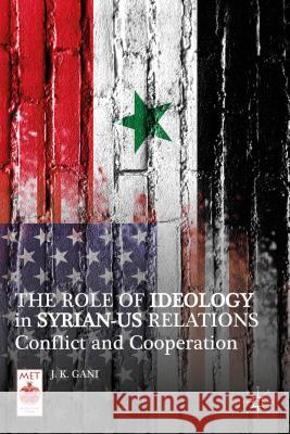 The Role of Ideology in Syrian-US Relations: Conflict and Cooperation Gani, J. K. 9781137358349 Palgrave MacMillan