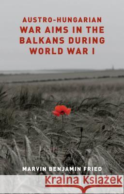 Austro-Hungarian War Aims in the Balkans During World War I Fried, M. 9781137359001 Palgrave MacMillan