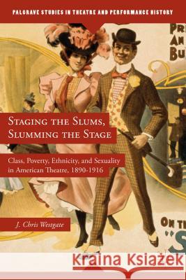 Staging the Slums, Slumming the Stage: Class, Poverty, Ethnicity, and Sexuality in American Theatre, 1890-1916 Westgate, J. 9781137359681 Palgrave MacMillan