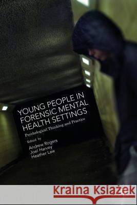 Young People in Forensic Mental Health Settings: Psychological Thinking and Practice Harvey, Joel 9781137359780 Palgrave MacMillan