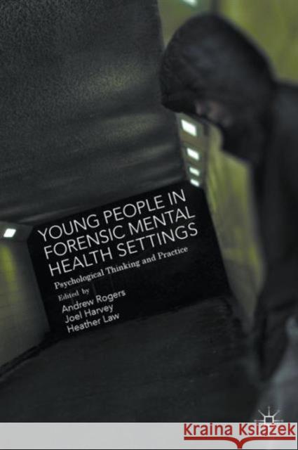 Young People in Forensic Mental Health Settings: Psychological Thinking and Practice Harvey, Joel 9781137359797 Palgrave MacMillan
