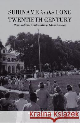 Suriname in the Long Twentieth Century: Domination, Contestation, Globalization Hoefte, R. 9781137360120 Palgrave MacMillan