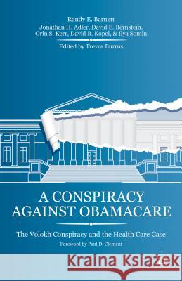 A Conspiracy Against Obamacare: The Volokh Conspiracy and the Health Care Case Barnett, R. 9781137360731 Palgrave MacMillan