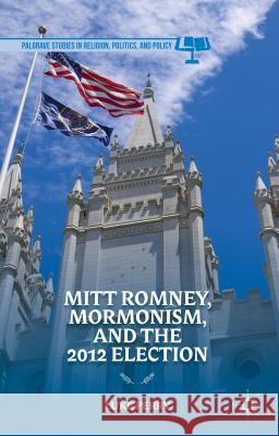 Mitt Romney, Mormonism, and the 2012 Election Luke Perry 9781137360748