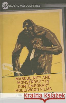 Masculinity and Monstrosity in Contemporary Hollywood Films Kirk Combe Brenda Boyle 9781137360809