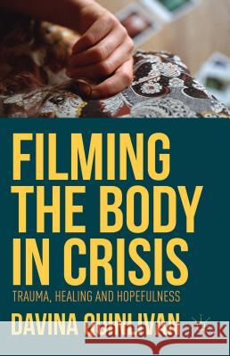 Filming the Body in Crisis: Trauma, Healing and Hopefulness Quinlivan, Davina 9781137361363