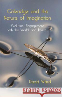 Coleridge and the Nature of Imagination: Evolution, Engagement with the World, and Poetry Ward, D. 9781137362612 0