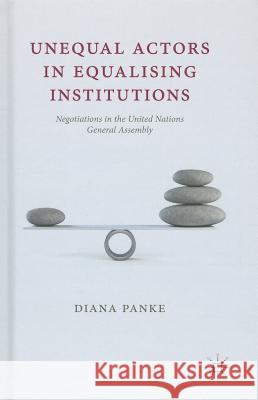 Unequal Actors in Equalising Institutions: Negotiations in the United Nations General Assembly Panke, D. 9781137363268 0