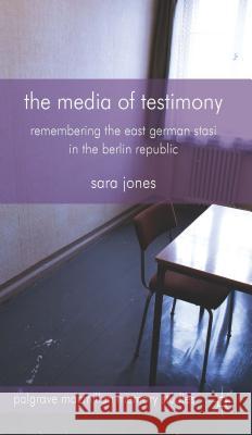 The Media of Testimony: Remembering the East German Stasi in the Berlin Republic Jones, S. 9781137364036 Palgrave MacMillan