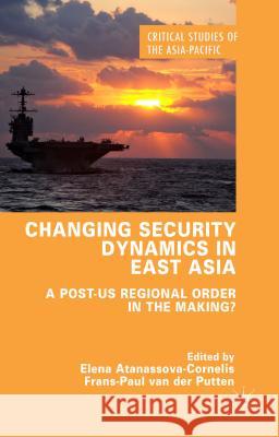 Changing Security Dynamics in East Asia: A Post-Us Regional Order in the Making? Atanassova-Cornelis, Elena 9781137364173