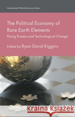 The Political Economy of Rare Earth Elements: Rising Powers and Technological Change Kiggins, Ryan David 9781137364234