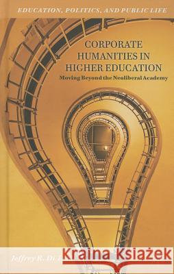 Corporate Humanities in Higher Education: Moving Beyond the Neoliberal Academy Di Leo, Jeffrey R. 9781137364616 Palgrave MacMillan