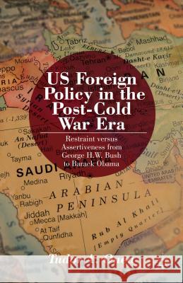 Us Foreign Policy in the Post-Cold War Era: Restraint Versus Assertiveness from George H. W. Bush to Barack Obama Onea, T. 9781137364630 0