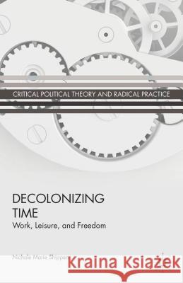 Decolonizing Time: Work, Leisure, and Freedom Shippen, N. 9781137364647 Palgrave MacMillan